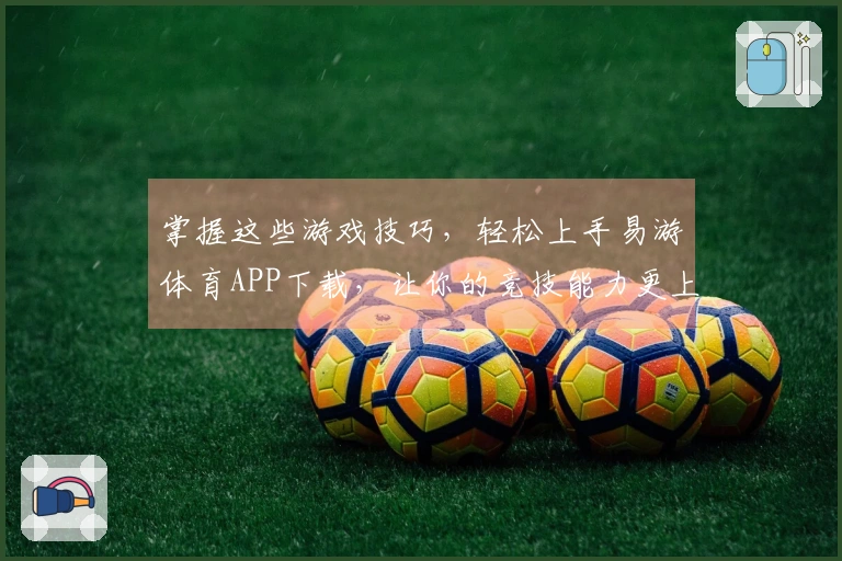 掌握这些游戏技巧，轻松上手易游体育APP下载，让你的竞技能力更上一层楼！