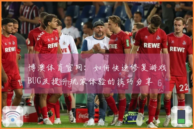 博澳体育官网：如何快速修复游戏BUG及提升玩家体验的技巧分享