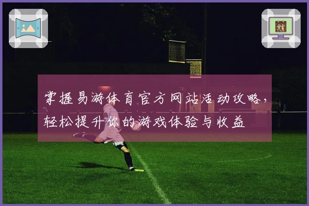 掌握易游体育官方网站活动攻略，轻松提升你的游戏体验与收益