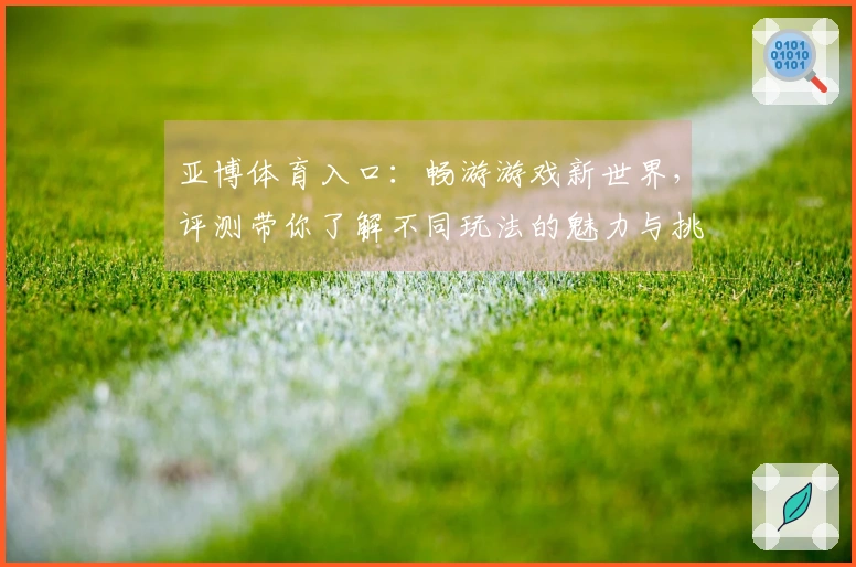 亚博体育入口：畅游游戏新世界，评测带你了解不同玩法的魅力与挑战