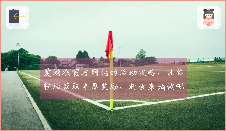 爱游戏官方网站的活动攻略，让你轻松获取丰厚奖励，赶快来试试吧！