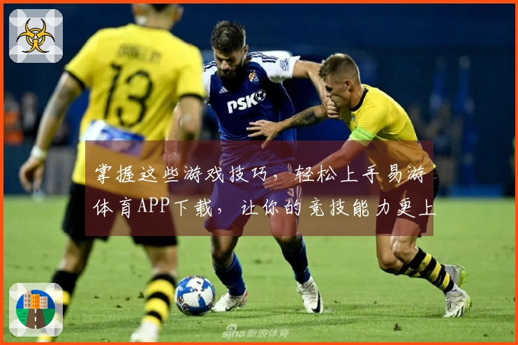 掌握这些游戏技巧,轻松上手易游体育APP下载,让你的竞技能力更上一层楼!
