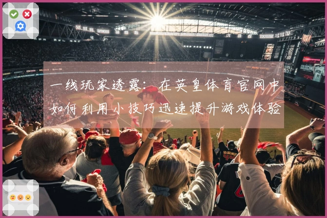 一线玩家透露：在英皇体育官网中如何利用小技巧迅速提升游戏体验