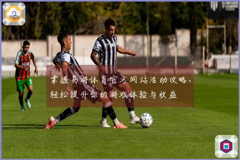 掌握易游体育官方网站活动攻略，轻松提升你的游戏体验与收益