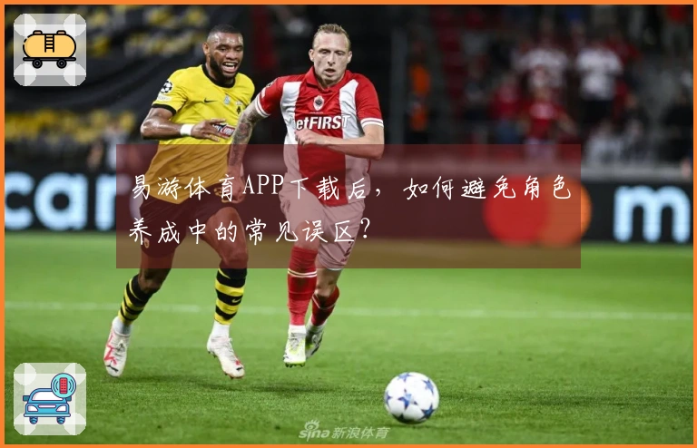 易游体育APP下载后，如何避免角色养成中的常见误区？