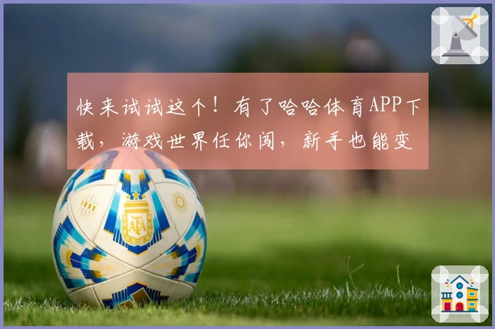 快来试试这个！有了哈哈体育APP下载，游戏世界任你闯，新手也能变大神！