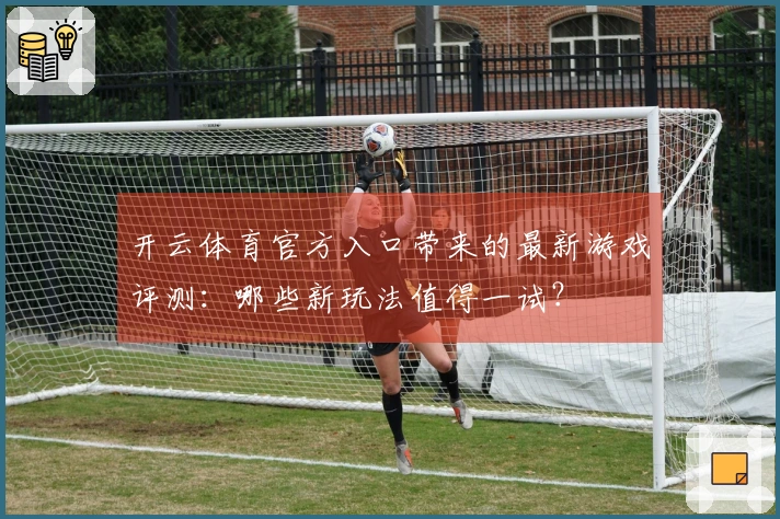 开云体育官方入口带来的最新游戏评测：哪些新玩法值得一试？